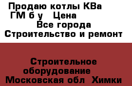 Продаю котлы КВа 1.74 ГМ б/у › Цена ­ 350 000 - Все города Строительство и ремонт » Строительное оборудование   . Московская обл.,Химки г.